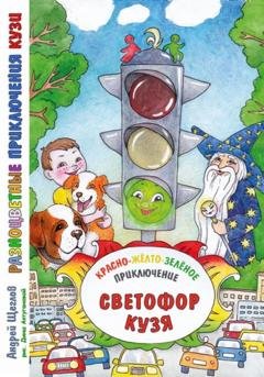 Обложка книги «Разноцветные приключения Кузи: красно-жёлто-зелёное приключение – Светофор Кузя.» — Андрей Иванович Щеглов
