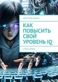 Обложка книги «Как повысить свой уровень IQ. Стань умнее» — Кристина Яхина