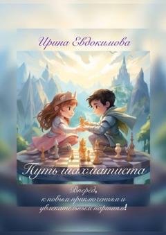 Обложка книги «Путь шахматиста. Вперёд, к новым приключениям и увлекательным партиям!» — Ирина Евдокимова