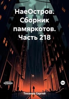 Обложка книги «НаеОстров. Сборник памяркотов. Часть 218» — Сергей Ефимович Тиханов
