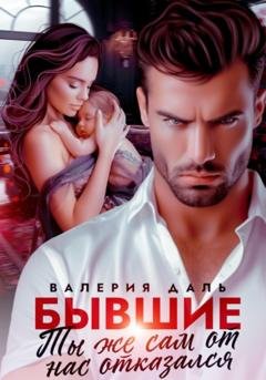 Обложка книги «Бывшие. Ты же сам от нас отказался» — Валерия Даль