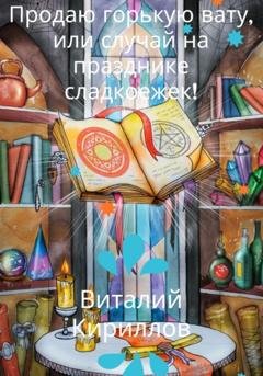 Обложка книги «Продам горькую вату, или Случай на празднике сладкоежек!» — Виталий Александрович Кириллов