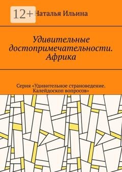 Обложка книги «Удивительные достопримечательности. Африка. Серия «Удивительное страноведение. Калейдоскоп вопросов»» — Наталья Ильина