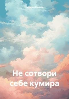 Обложка книги «Не сотвори себе кумира» — Наталия Якимец