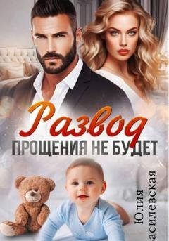 Обложка книги «Развод. Прощения не будет» — Юлия Василевская