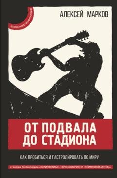 Обложка книги «От подвала до стадиона. Как пробиться и гастролировать по миру» — Алексей Марков