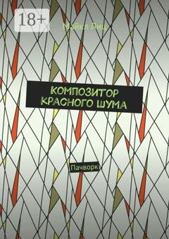 Обложка книги «Композитор красного шума. Пачворк» — Майкл Лиц