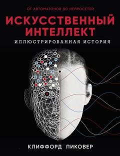 Обложка книги «Искусственный интеллект. Иллюстрированная история. От автоматов до нейросетей» — Клиффорд Пиковер