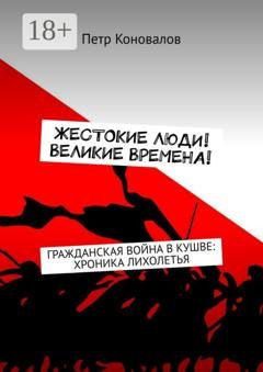 Обложка книги «Жестокие люди! Великие времена! Гражданская война в Кушве: хроника лихолетья» — Петр Коновалов