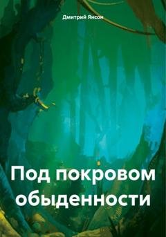 Обложка книги «Под покровом обыденности» — Дмитрий Янсон