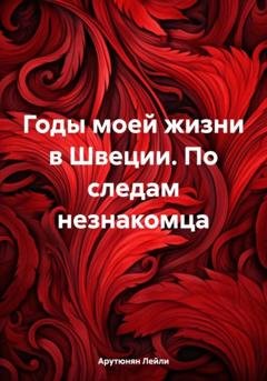 Обложка книги «Годы моей жизни в Швеции. По следам незнакомца» — Лейли Арутюнян