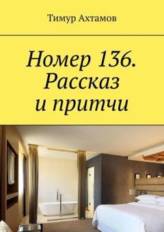 Обложка книги «Номер 136. Рассказ и притчи» — Тимур Ахтамов