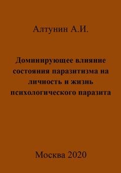 Обложка книги «Доминирующее влияние состояния паразитизма на личность и жизнь психологического паразита» — Александр Иванович Алтунин