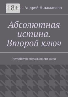 Обложка книги «Абсолютная истина. Второй ключ. Устройство окружающего мира» — Андрей Николаевич Яблочков