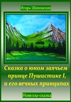 Обложка книги «Сказка о юном заячьем принце Пушистике I, и его вечных принципах» — Игорь Дасиевич Шиповских