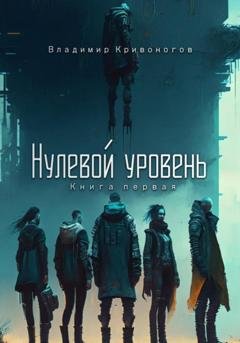 Обложка книги «Нулевой уровень. Книга первая» — Владимир В. Кривоногов