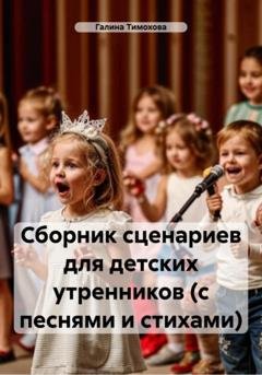 Обложка книги «Сборник сценариев для детских утренников (с песнями и стихами)» — Галина Тимохова