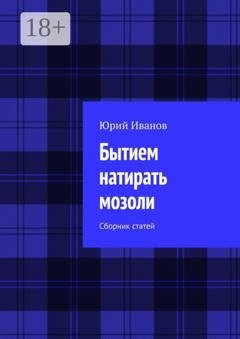 Обложка книги «Бытием натирать мозоли. Сборник статей» — Юрий Иванов