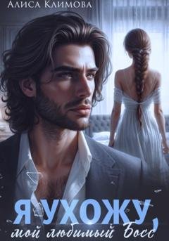 Обложка книги «Я ухожу, мой любимый босс» — Алиса Климова