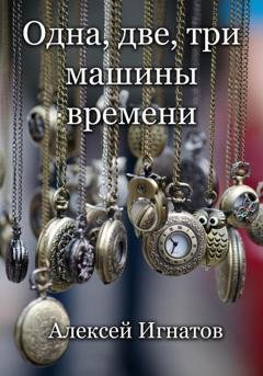 Обложка книги «Одна, две, три машины времени!» — Алексей Игнатов