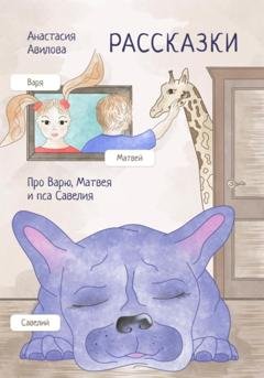 Обложка книги «Рассказки. Про Варю, Матвея и пса Савелия» — Анастасия Авилова