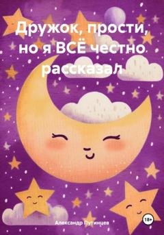 Обложка книги «Дружок, прости, но я ВСЁ честно рассказал» — Александр Путинцев