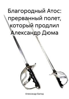 Обложка книги «Благородный Атос: прерванный полет, который продлил Александр Дюма» — Александр Балод