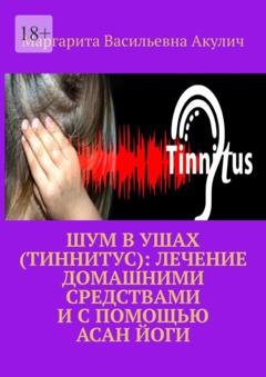 Обложка книги «Шум в ушах (тиннитус): лечение домашними средствами и с помощью асан йоги» — Маргарита Васильевна Акулич
