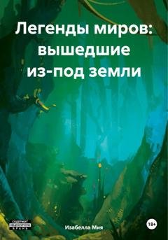 Обложка книги «Легенды миров: вышедшие из-под земли» — Изабелла Мия