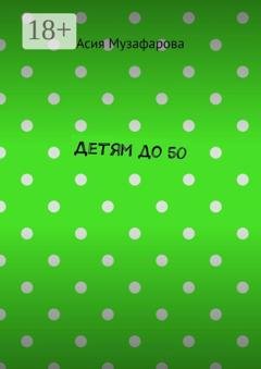 Обложка книги «Детям до 50» — Асия Музафарова