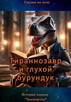 Обложка книги «Тираннозавр и глухой бурундук. История первая. «Знакомство»» — Олег Тырин