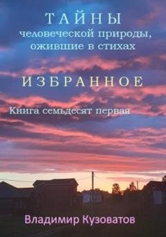 Обложка книги «Тайны человеческой природы, ожившие в стихах. Избранное. Книга семьдесят первая» — Владимир Петрович Кузоватов