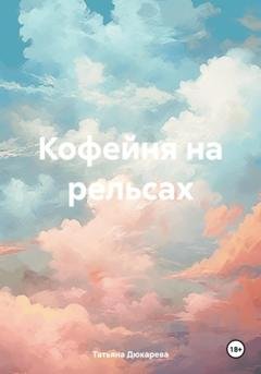 Обложка книги «Кофейня на рельсах» — Татьяна Дюкарева