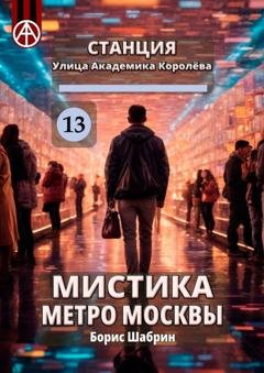 Обложка книги «Станция Улица Академика Королёва 13. Мистика метро Москвы» — Борис Шабрин