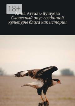 Обложка книги «Словесный опус созданной культуры блага как истории» — Анна Атталь-Бушуева