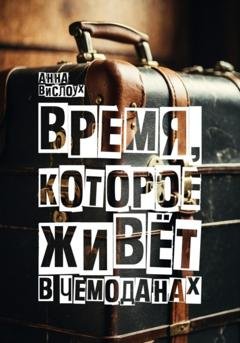 Обложка книги «Время, которое живет в чемоданах. Родословный детектив-путешествие по временам и странам» — Анна Вислоух