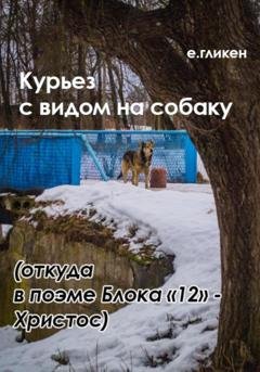 Обложка книги «Курьез с видом на собаку. Откуда в поэме Блока «12» Христос» — Екатерина Константиновна Гликен