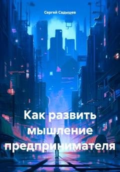 Обложка книги «Как развить мышление предпринимателя» — Сергей Садышев
