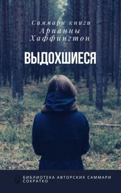 Обложка книги «Саммари книги Арианны Хаффингтон «Выдохшиеся: когда кофе, шопинг и отпуск не работают»» — Елена Лещенко