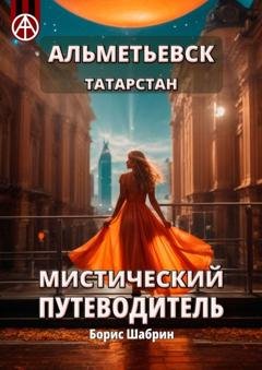 Обложка книги «Альметьевск. Татарстан. Мистический путеводитель» — Борис Шабрин