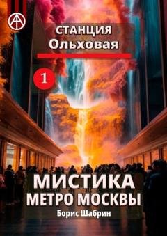 Обложка книги «Станция Ольховая 1. Мистика метро Москвы» — Борис Шабрин