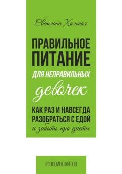 Обложка книги «Правильное питания для неправильных девочек. Как раз и навсегда разобраться с едой и забыть про диеты.» — Светлана Хольная