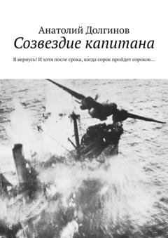 Обложка книги «Созвездие капитана. Я вернусь! И хотя после срока, когда сорок пройдет сороков…» — Анатолий Долгинов