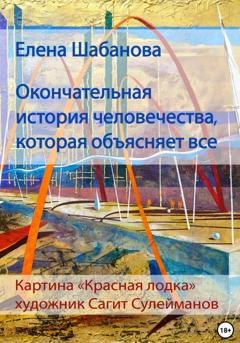 Обложка книги «Окончательная история человечества, которая объясняет все» — Елена Шабанова