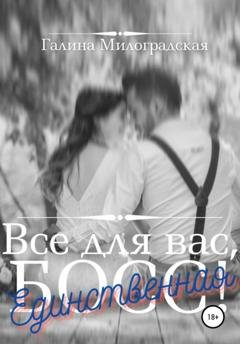 Обложка книги «Всё для вас, Босс! Единственная» — Галина Милоградская