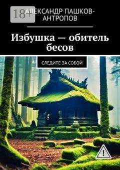 Обложка книги «Избушка – обитель бесов. Следите за собой» — Александр Пашков-Антропов