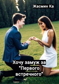 Обложка книги «Хочу замуж за «первого встречного»» — Жасмин Ка