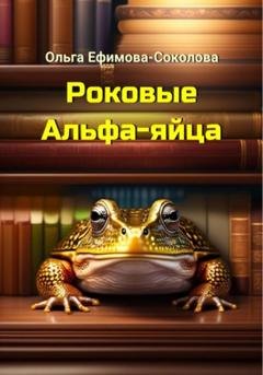 Обложка книги «Роковые Альфа-яйца» — Ольга Ефимова-Соколова