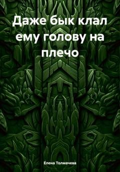 Обложка книги «Даже бык клал ему голову на плечо» — Елена Толмачева