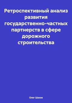 Обложка книги «Ретроспективный анализ развития государственно-частных партнерств в сфере дорожного строительства» — Олег Федорович Шахов